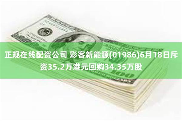 正规在线配资公司 彩客新能源(01986)6月18日斥资35.2万港元回购34.35万股