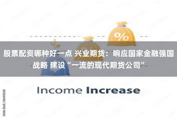 股票配资哪种好一点 兴业期货：响应国家金融强国战略 建设“一流的现代期货公司”