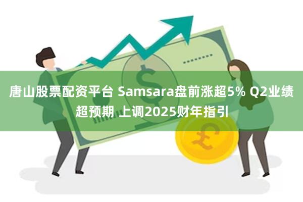 唐山股票配资平台 Samsara盘前涨超5% Q2业绩超预期