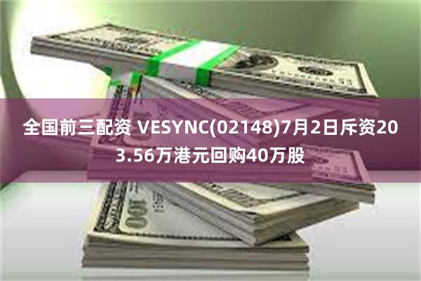 全国前三配资 VESYNC(02148)7月2日斥资203.