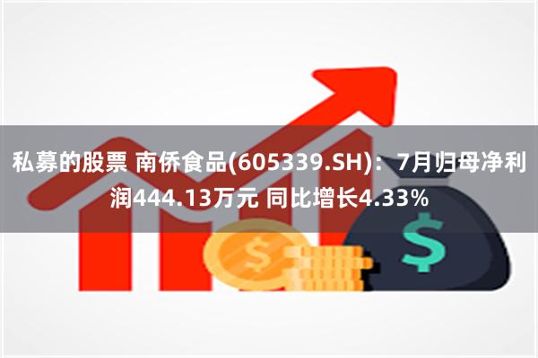 私募的股票 南侨食品(605339.SH)：7月归母净利润4