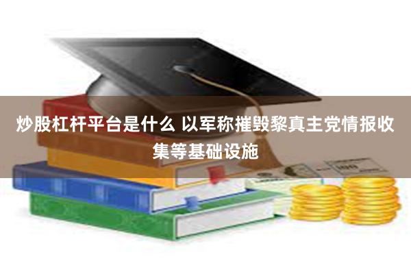 炒股杠杆平台是什么 以军称摧毁黎真主党情报收集等基础设施