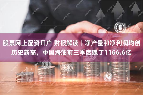 股票网上配资开户 财报解读｜净产量和净利润均创历史新高，中国