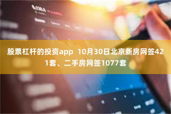 股票杠杆的投资app  10月30日北京新房网签421套、二