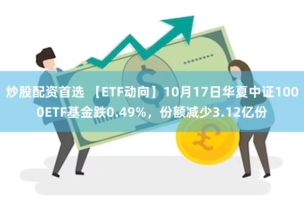 炒股配资首选 【ETF动向】10月17日华夏中证1000ET