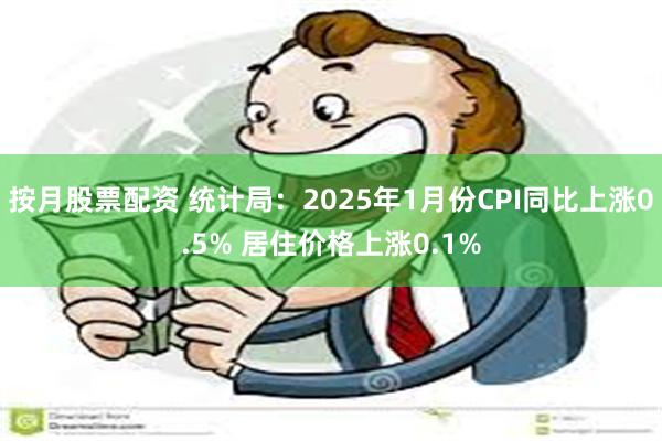 按月股票配资 统计局：2025年1月份CPI同比上涨0.5%