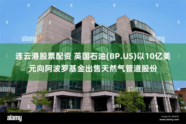 连云港股票配资 英国石油(BP.US)以10亿美元向阿波罗基